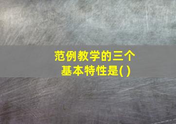 范例教学的三个基本特性是( )